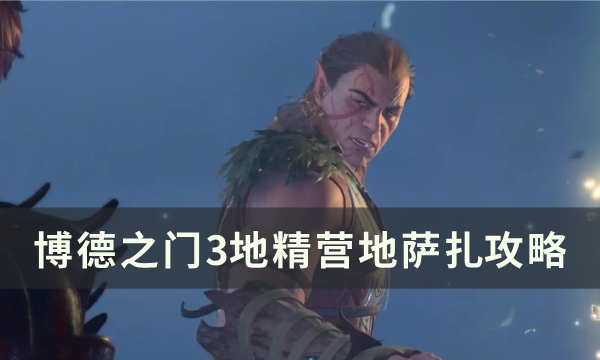 《博德之门3》地精营地萨扎在哪 地精营地萨扎攻略