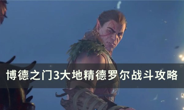 《博德之门3》大地精德罗尔怎么杀 大地精德罗尔战斗攻略