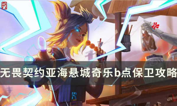 《无畏契约》亚海悬城奇乐恺宙如何保卫b点 亚海悬城奇乐b点防守攻略
