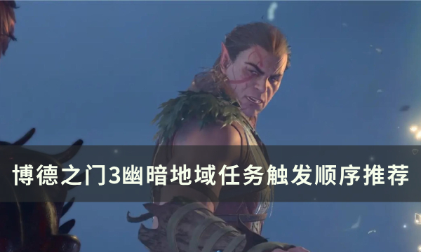 《博德之门3》幽暗地域任务怎么触发 幽暗地域任务触发顺序推荐