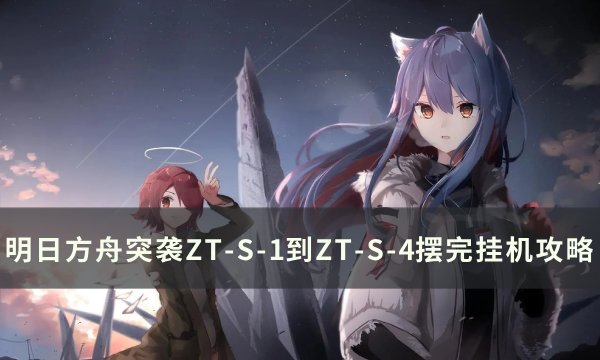 《明日方舟》突袭ZT-S-1~4怎么打 突袭ZT-S-1到ZT-S-4摆完挂机攻略