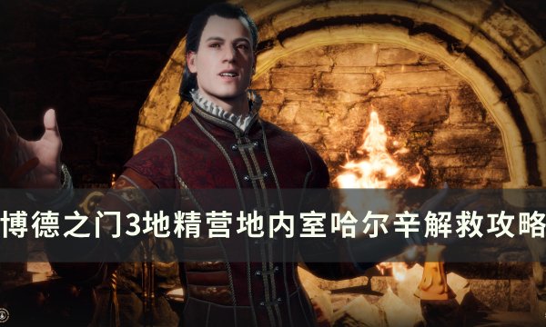 《博德之门3》哈尔辛怎么救 地精营地内室哈尔辛解救攻略