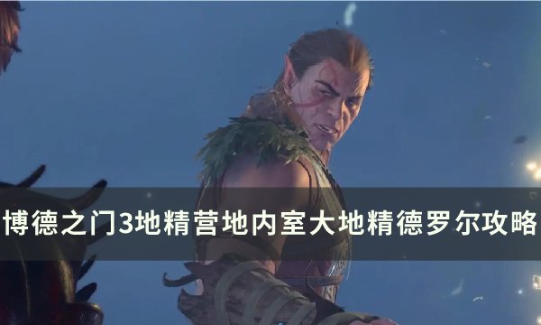 《博德之门3》德罗尔对话怎么选 地精营地内室大地精德罗尔​​​​​​​攻略