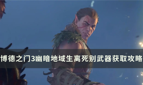 《博德之门3》生离死别在哪 幽暗地域生离死别武器获取攻略