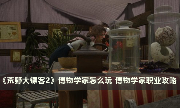 《荒野大镖客2》博物学家怎么玩 博物学家职业攻略