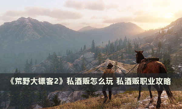 《荒野大镖客2》私酒贩怎么玩 私酒贩职业攻略