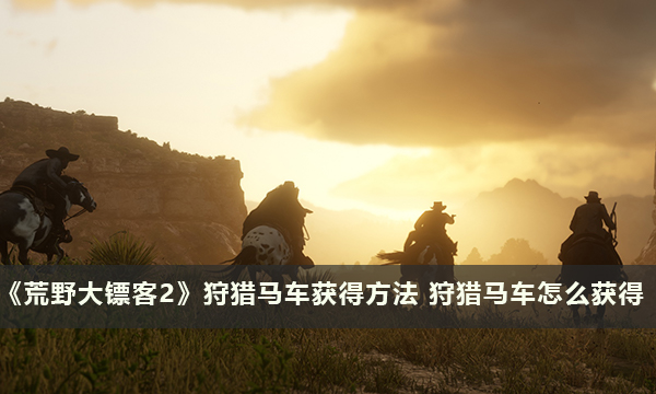 《荒野大镖客2》狩猎马车获得方法 狩猎马车怎么获得