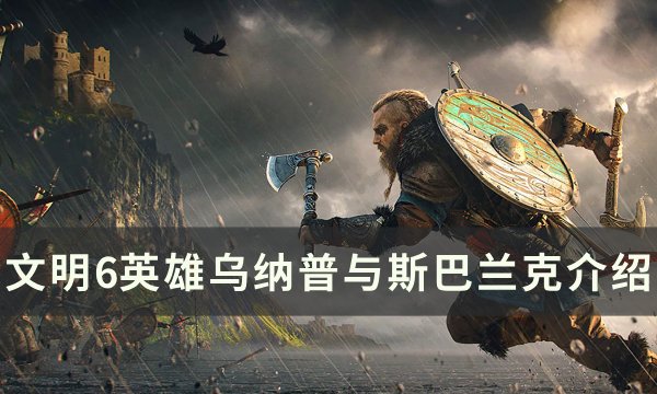 《文明6》乌纳普与斯巴兰克怎么用 英雄乌纳普与斯巴兰克介绍