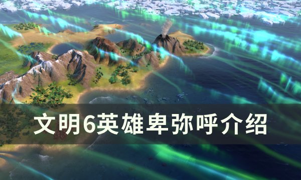 《文明6》卑弥呼怎么用 英雄卑弥呼介绍