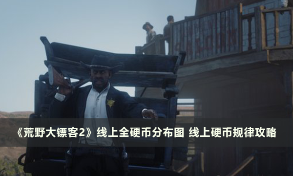 《荒野大镖客2》线上全硬币分布图 线上硬币规律攻略
