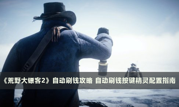 《荒野大镖客2》自动刷钱攻略 自动刷钱按键精灵配置指南