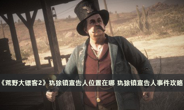 《荒野大镖客2》犰狳镇宣告人位置在哪 犰狳镇宣告人事件攻略