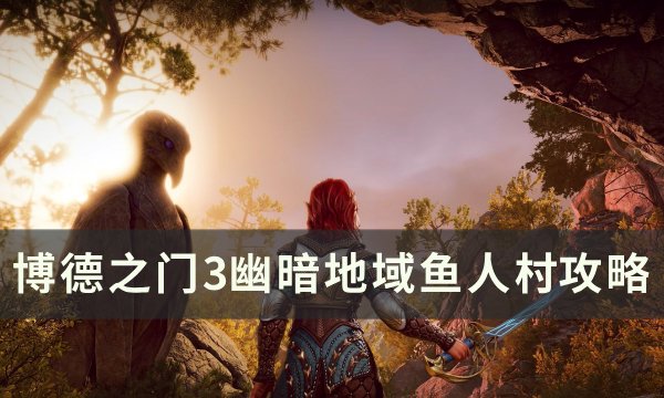 《博德之门3》鱼人村怎么去 幽暗地域鱼人村​​​​​​​攻略