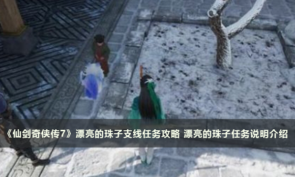 《仙剑奇侠传7》漂亮的珠子支线任务攻略 漂亮的珠子任务说明介绍