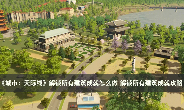 《城市：天际线》解锁所有建筑成就怎么做 解锁所有建筑成就攻略