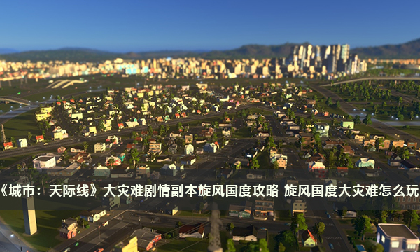 《城市：天际线》大灾难剧情副本旋风国度攻略 旋风国度大灾难怎么玩