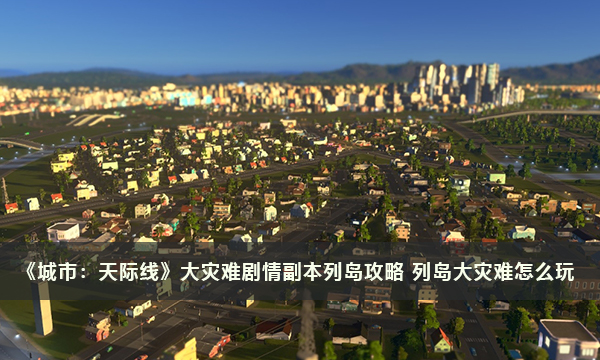 《城市：天际线》大灾难剧情副本列岛攻略 列岛大灾难怎么玩