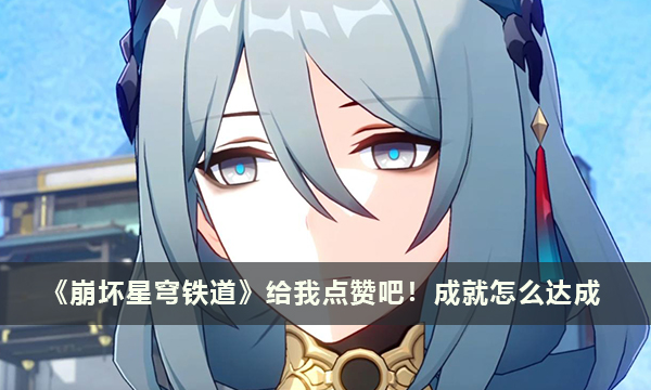 《崩坏星穹铁道》给我点赞吧！成就怎么达成