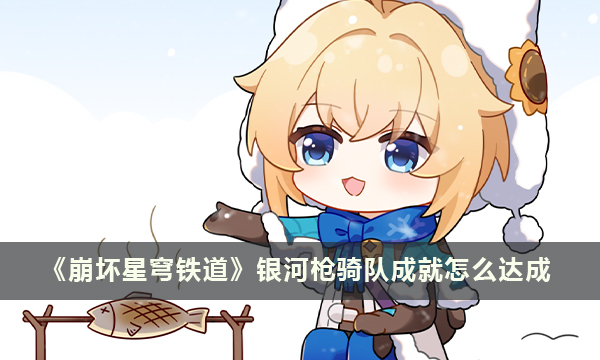 《崩坏星穹铁道》银河枪骑队成就怎么达成