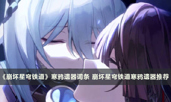 《崩坏星穹铁道》寒鸦遗器词条 崩坏星穹铁道寒鸦遗器推荐