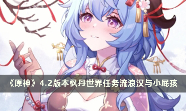 《原神》4.2版本枫丹世界任务流浪汉与小屁孩
