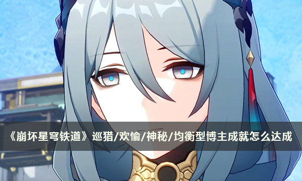 《崩坏星穹铁道》巡猎/欢愉/神秘/均衡型博主成就怎么达成