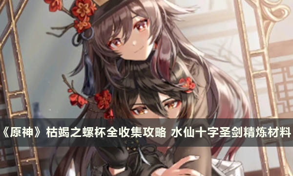 《原神》枯竭之螺杯全收集攻略 水仙十字圣剑精炼材料