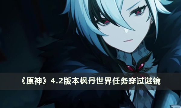 《原神》4.2版本枫丹世界任务穿过谜镜