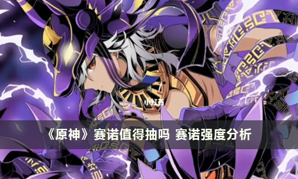 《原神》赛诺值得抽吗 赛诺强度分析