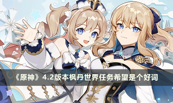 《原神》4.2版本枫丹世界任务希望是个好词