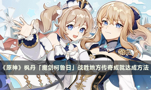 《原神》枫丹「魔剑柯鲁日」战胜地方传奇成就达成方法