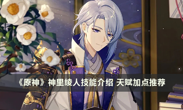《原神》神里绫人技能介绍 天赋加点推荐