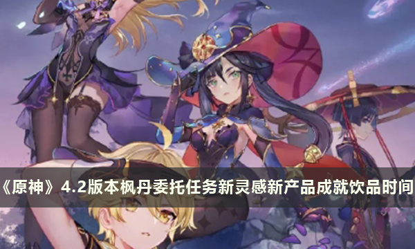 《原神》4.2版本枫丹委托任务新灵感新产品成就饮品时间