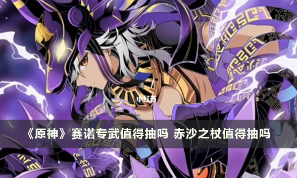 《原神》赛诺专武值得抽吗 赤沙之杖值得抽吗