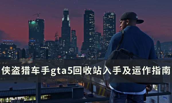 《侠盗猎车手gta5》回收站在哪买 回收站入手及运作指南