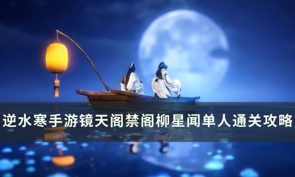 《逆水寒手游》柳星闻怎么打 镜天阁禁阁柳星闻单人通关攻略