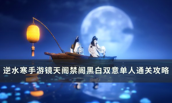 《逆水寒手游》黑白双意怎么打 镜天阁禁阁黑白双意单人通关攻略