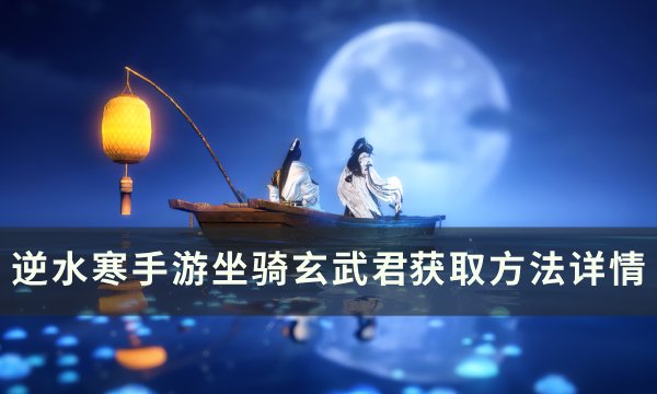 《逆水寒手游》玄武君乌龟坐骑怎么获得 坐骑玄武君获取方法详情
