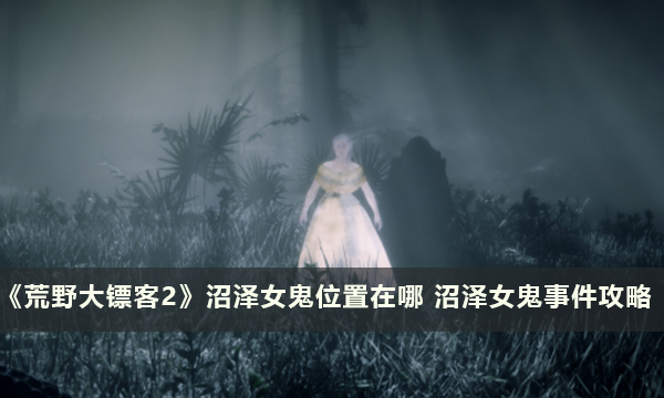《荒野大镖客2》沼泽女鬼位置在哪 沼泽女鬼事件攻略