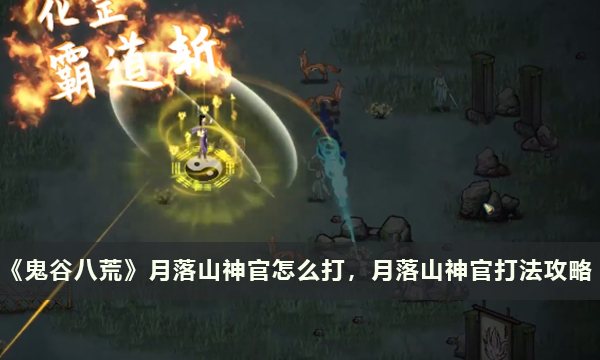 《鬼谷八荒》月落山神官怎么打 月落山神官打法攻略