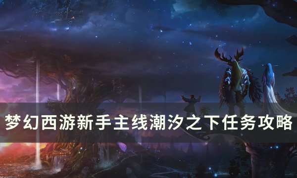 《梦幻西游》潮汐之下怎么过 新手主线潮汐之下任务攻略