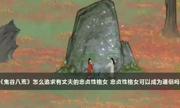 《鬼谷八荒》怎么追求有丈夫的忠贞性格女 忠贞性格女可以成为道侣吗