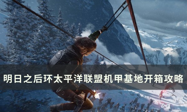 《明日之后》联盟机甲基地宝箱在哪 环太平洋联盟机甲基地开箱攻略