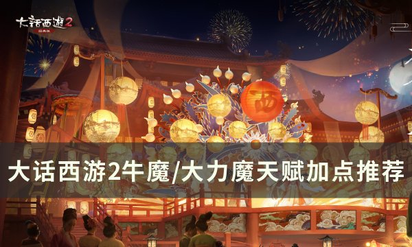 《大话西游2》牛魔/大力魔天赋怎么加点 牛魔/大力魔天赋加点推荐