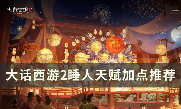 《大话西游2》睡人天赋怎么加点 睡人天赋加点推荐​​​​​​​