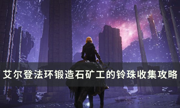 《艾尔登法环》锻造石矿工的铃珠在哪 锻造石矿工的铃珠收集攻略
