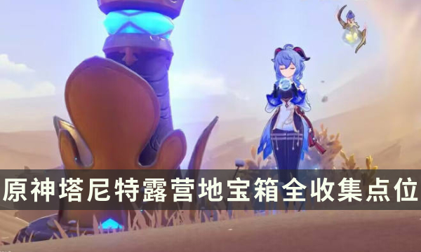 《原神》塔尼特露营地宝箱全收集点位 珍贵宝箱解密流程一览