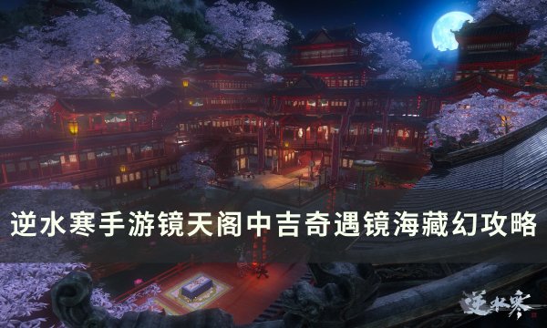 《逆水寒手游》镜海藏幻怎么做 镜天阁镜渊别院中吉奇遇镜海藏幻攻略