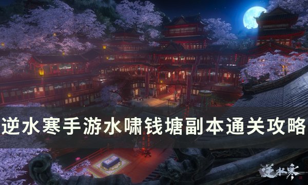 《逆水寒手游》水啸钱塘副本怎么打 水啸钱塘副本通关攻略