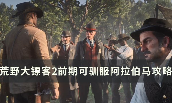 《荒野大镖客2》新手前期阿拉伯马怎么驯服 前期可驯服阿拉伯马攻略